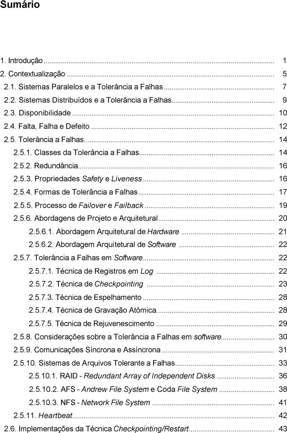 .. 17 2.5.5. Processo de Failover e Failback... 19 2.5.6. Abordagens de Projeto e Arquitetural... 20 2.5.6.1. Abordagem Arquitetural de Hardware... 21 2.5.6.2. Abordagem Arquitetural de Software.