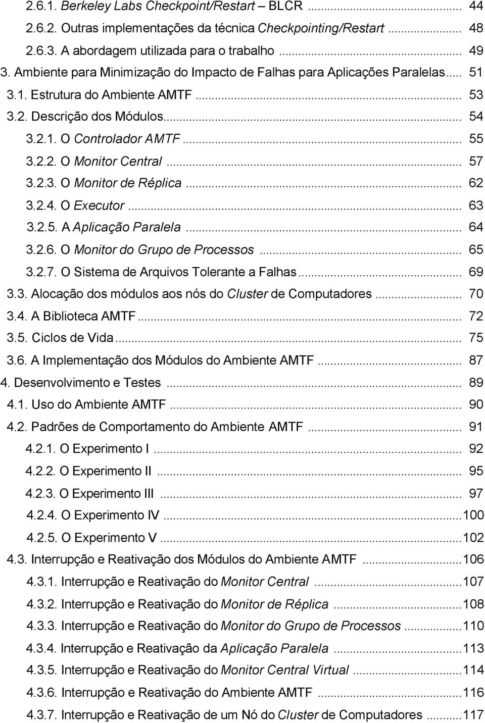 .. 57 3.2.3. O Monitor de Réplica... 62 3.2.4. O Executor... 63 3.2.5. A Aplicação Paralela... 64 3.2.6. O Monitor do Grupo de Processos... 65 3.2.7. O Sistema de Arquivos Tolerante a Falhas... 69 3.