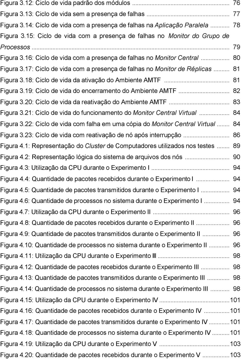 17: Ciclo de vida com a presença de falhas no Monitor de Réplicas... 81 Figura 3.18: Ciclo de vida da ativação do Ambiente AMTF... 81 Figura 3.19: Ciclo de vida do encerramento do Ambiente AMTF.