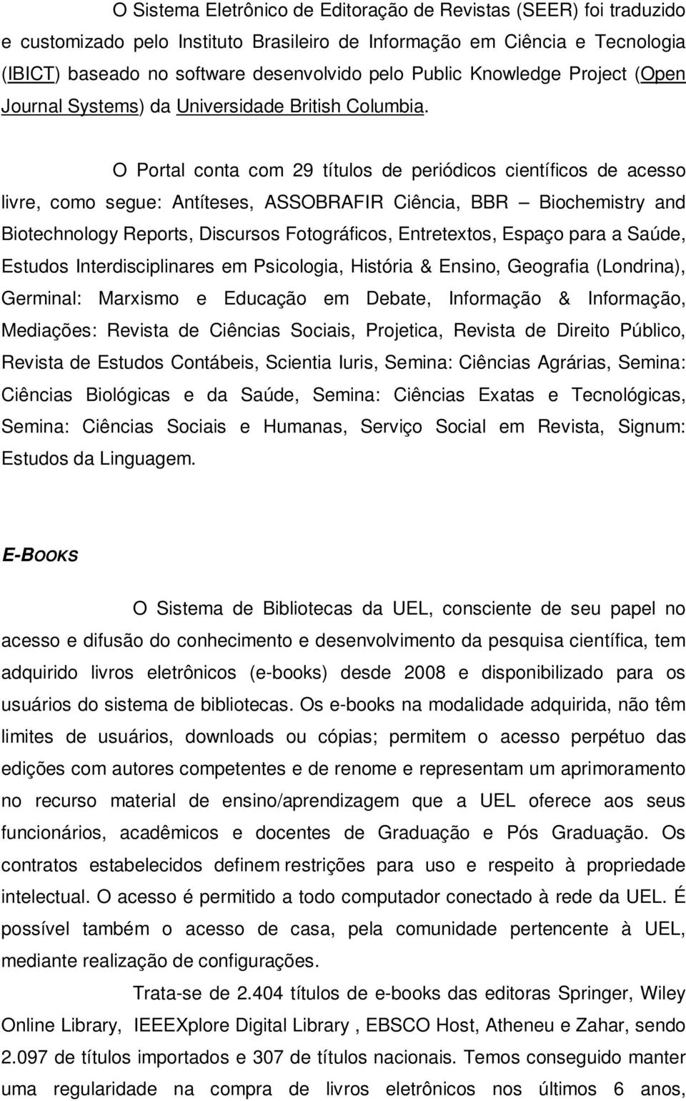 O Portal conta com 29 títulos de periódicos científicos de acesso livre, como segue: Antíteses, ASSOBRAFIR Ciência, BBR Biochemistry and Biotechnology Reports, Discursos Fotográficos, Entretextos,