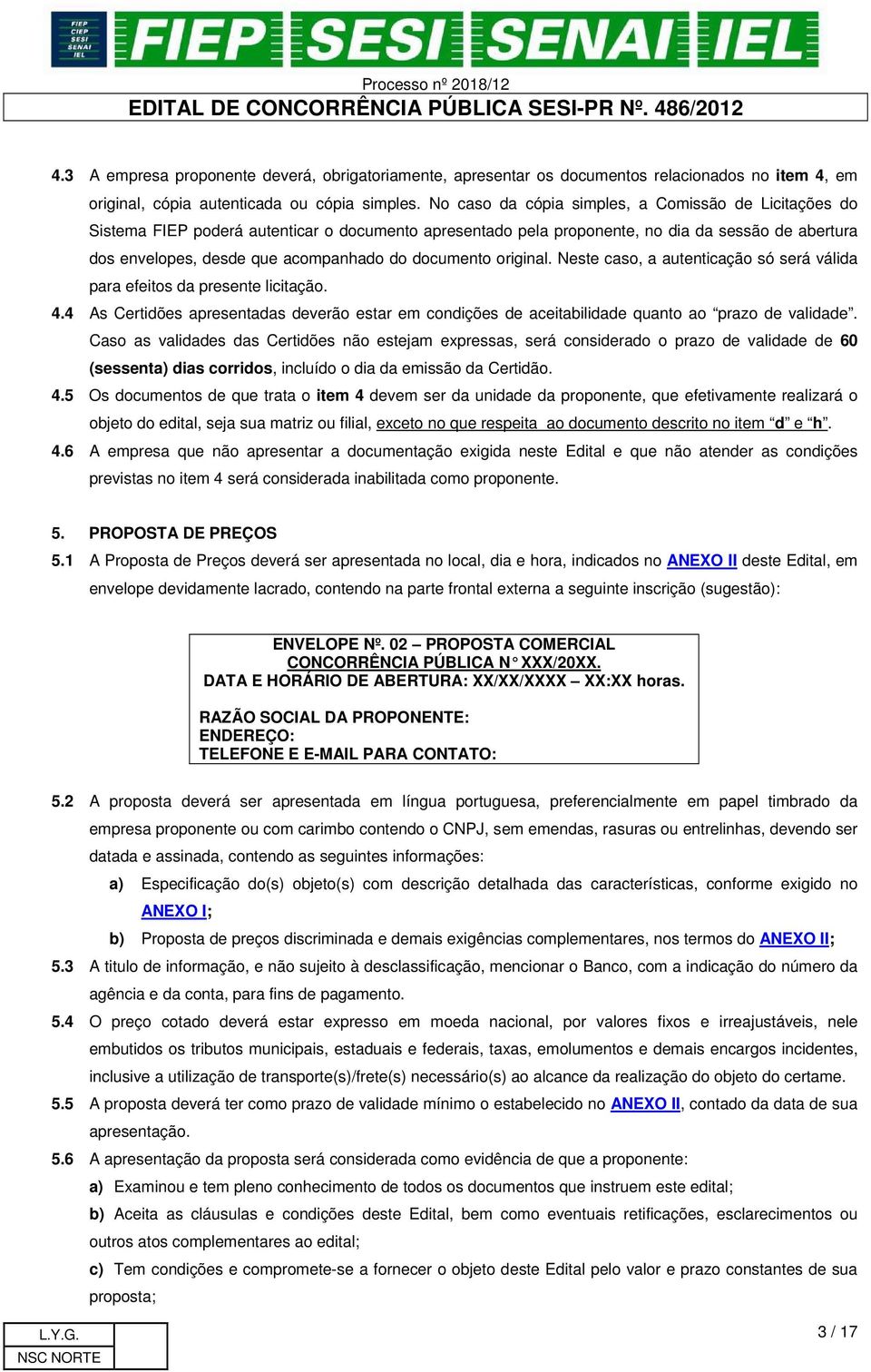 documento original. Neste caso, a autenticação só será válida para efeitos da presente licitação. 4.