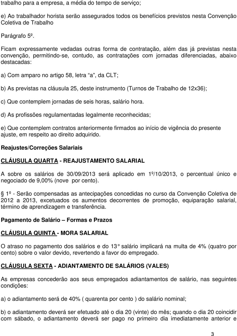 artigo 58, letra a, da CLT; b) As previstas na cláusula 25, deste instrumento (Turnos de Trabalho de 12x36); c) Que contemplem jornadas de seis horas, salário hora.