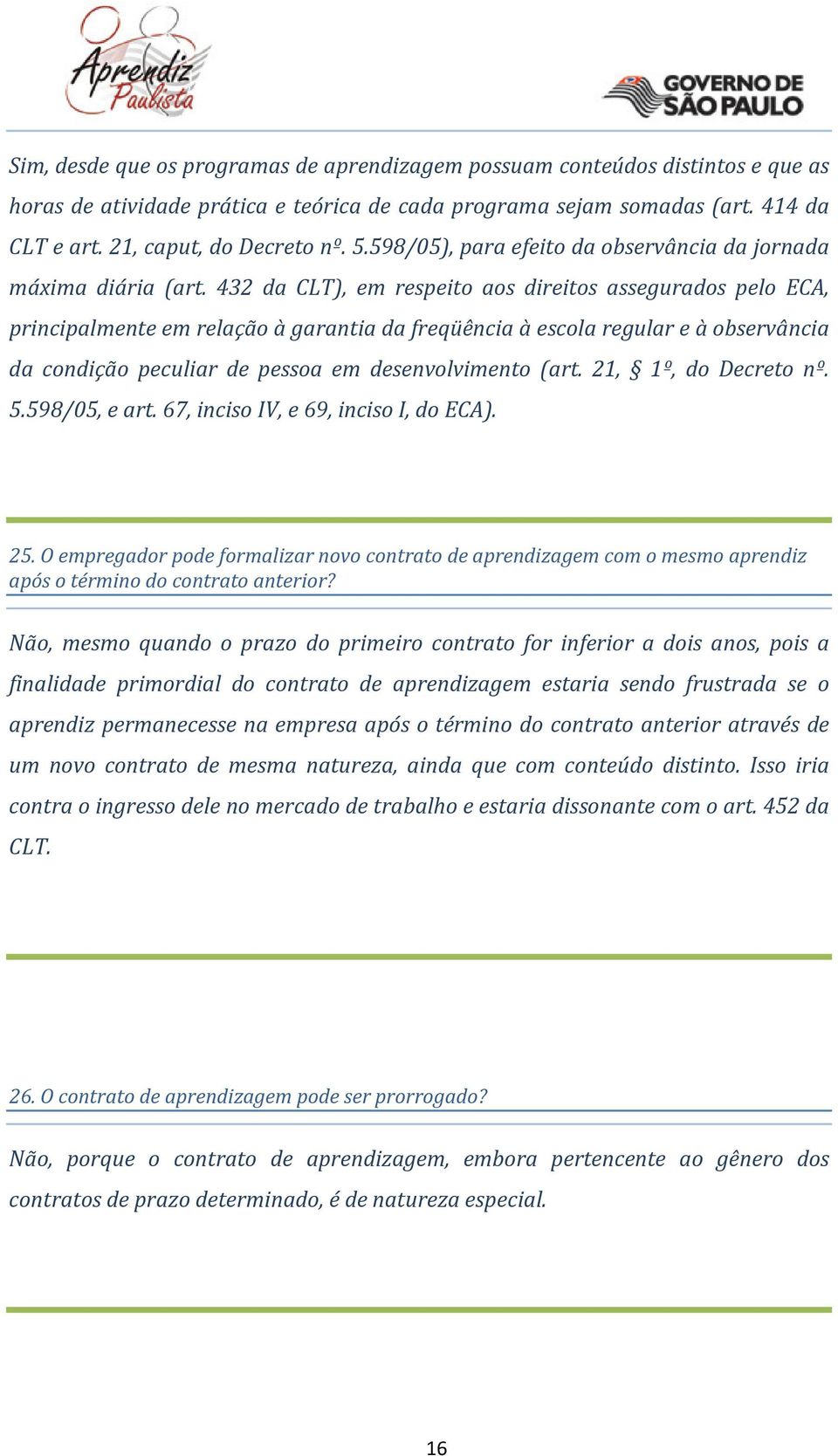 432 da CLT), em respeito aos direitos assegurados pelo ECA, principalmente em relação à garantia da freqüência à escola regular e à observância da condição peculiar de pessoa em desenvolvimento (art.