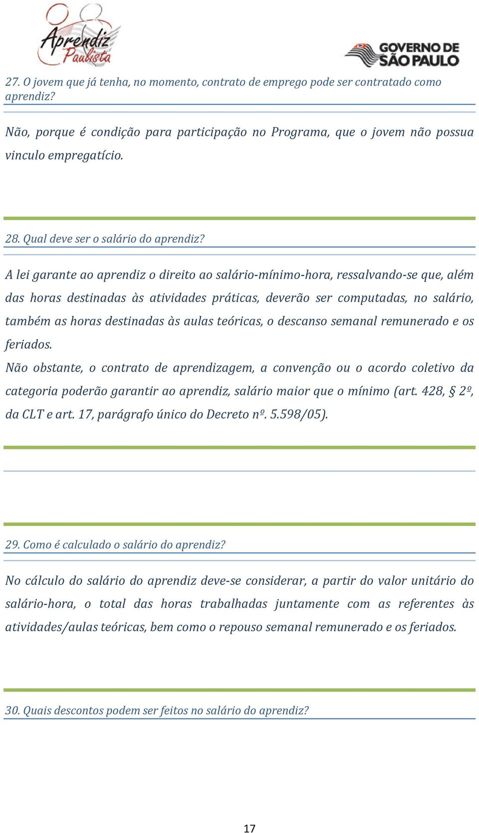 A lei garante ao aprendiz o direito ao salário-mínimo-hora, ressalvando-se que, além das horas destinadas às atividades práticas, deverão ser computadas, no salário, também as horas destinadas às