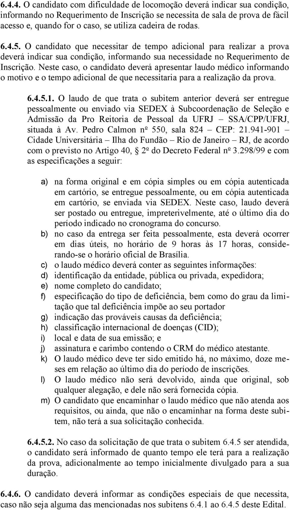 Neste caso, o candidato deverá apresentar laudo médico informando o motivo e o tempo adicional de que necessitaria para a realização da prova. 6.4.5.1.