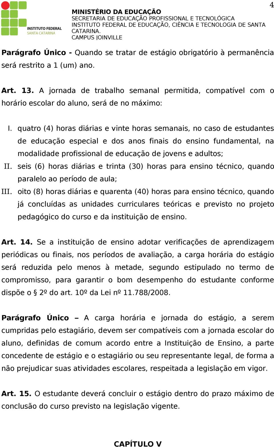 quatro (4) horas diárias e vinte horas semanais, no caso de estudantes de educação especial e dos anos finais do ensino fundamental, na modalidade profissional de educação de jovens e adultos; II.