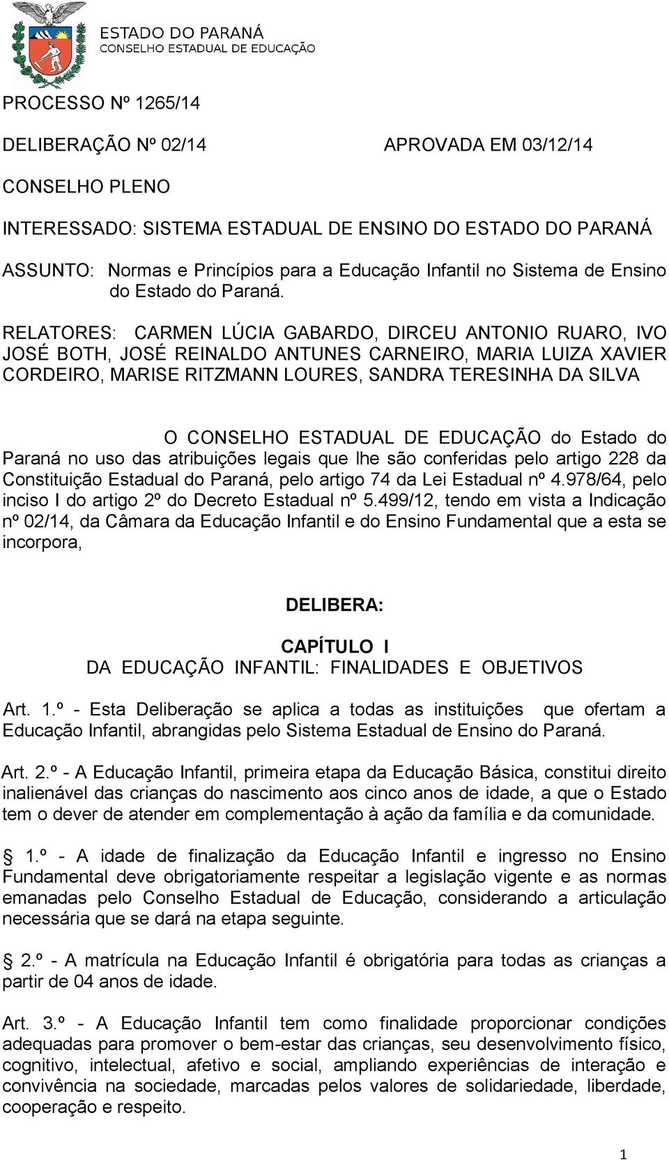 RELATORES: CARMEN LÚCIA GABARDO, DIRCEU ANTONIO RUARO, IVO JOSÉ BOTH, JOSÉ REINALDO ANTUNES CARNEIRO, MARIA LUIZA XAVIER CORDEIRO, MARISE RITZMANN LOURES, SANDRA TERESINHA DA SILVA O CONSELHO