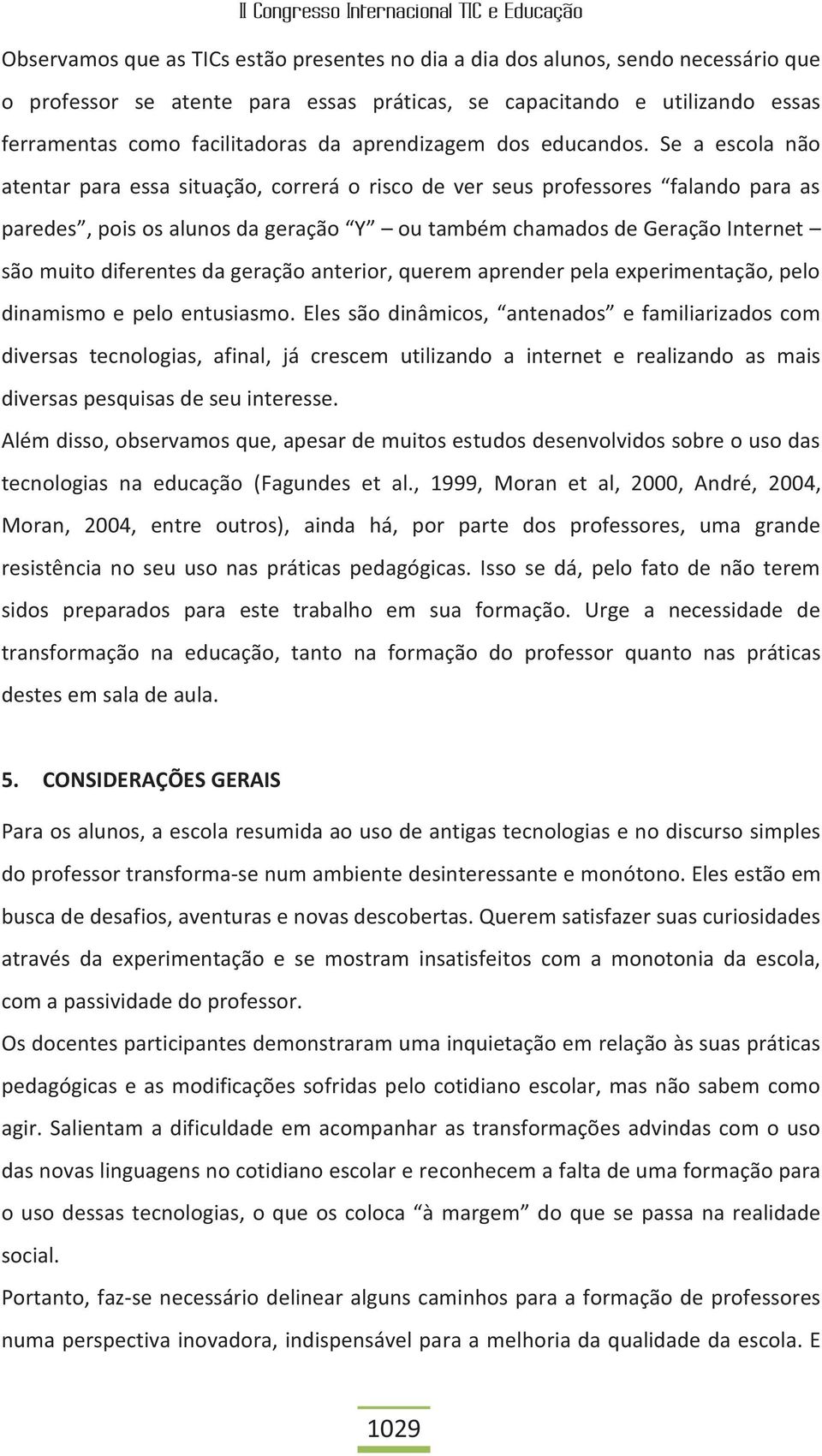 Se a escola não atentar para essa situação, correrá o risco de ver seus professores falando para as paredes, pois os alunos da geração Y ou também chamados de Geração Internet são muito diferentes da