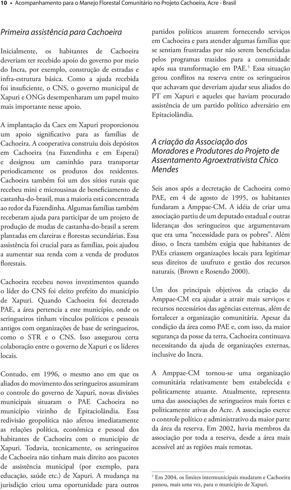 Como a ajuda recebida foi insuficiente, o CNS, o governo municipal de Xapuri e ONGs desempenharam um papel muito mais importante nesse apoio.