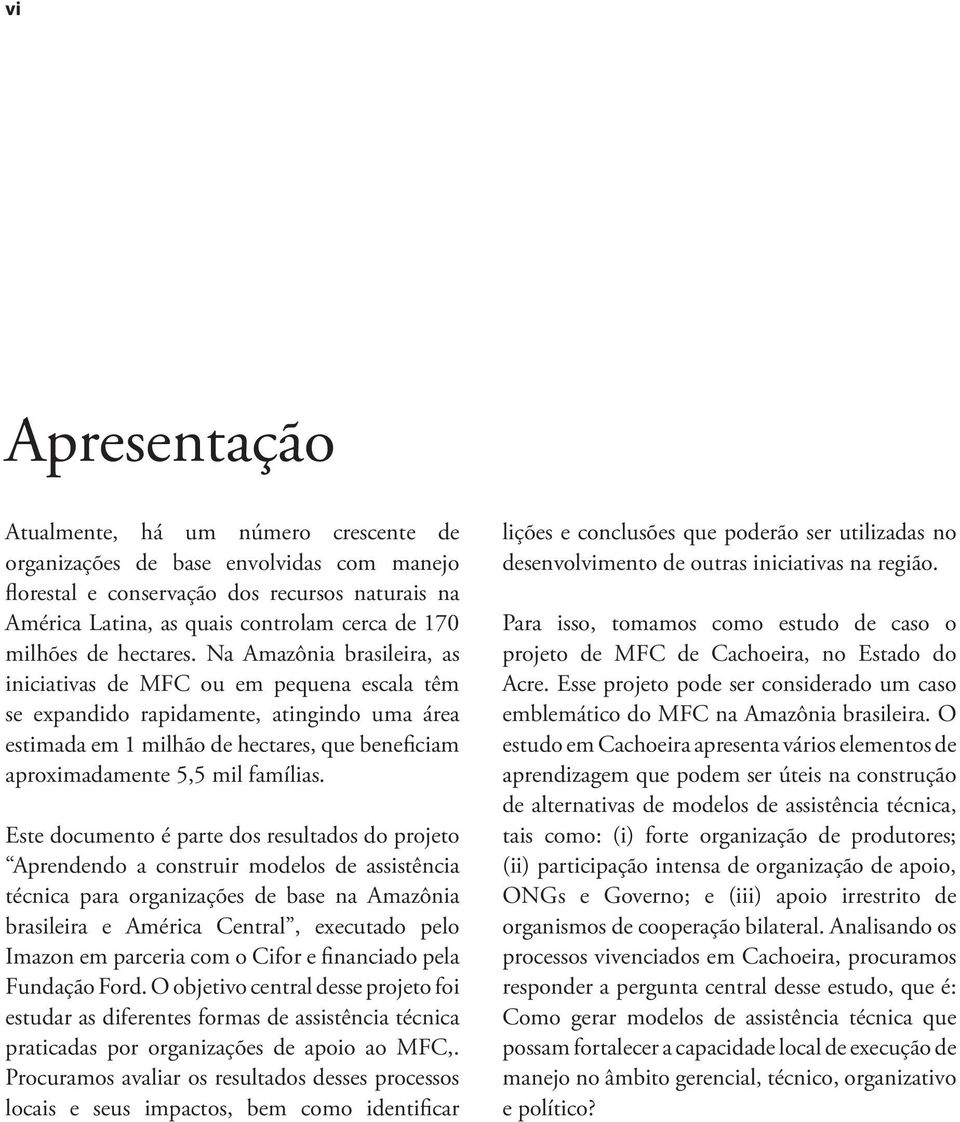 Na Amazônia brasileira, as iniciativas de MFC ou em pequena escala têm se expandido rapidamente, atingindo uma área estimada em 1 milhão de hectares, que beneficiam aproximadamente 5,5 mil famílias.