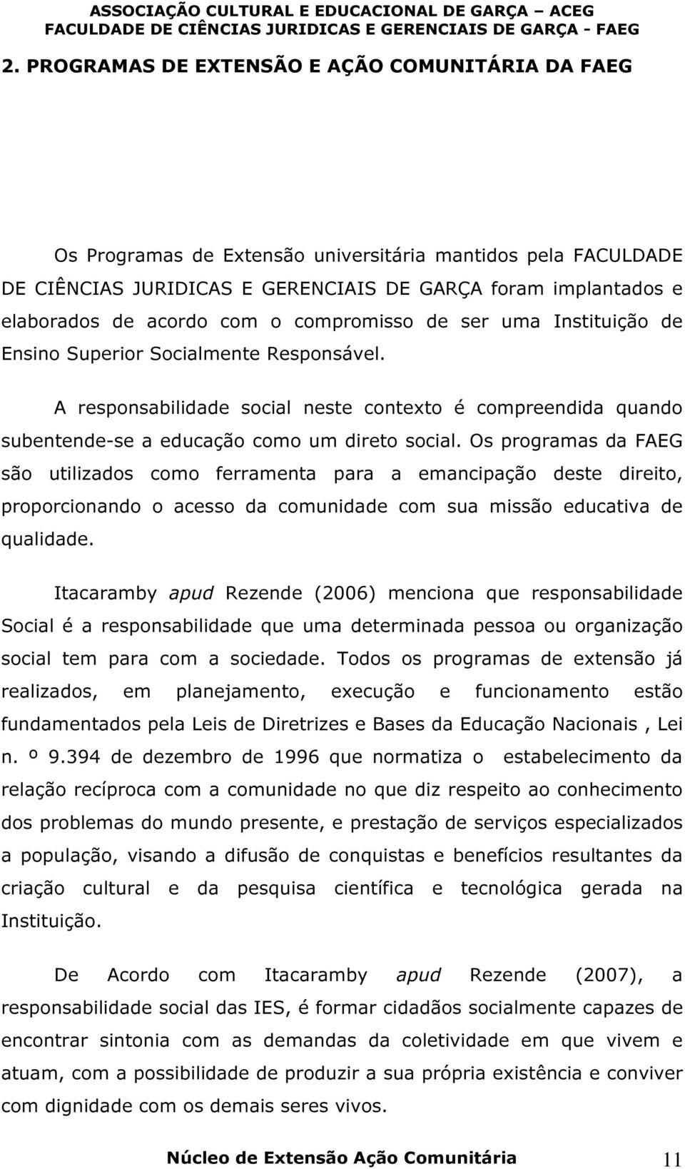 Os programas da FAEG são utilizados como ferramenta para a emancipação deste direito, proporcionando o acesso da comunidade com sua missão educativa de qualidade.