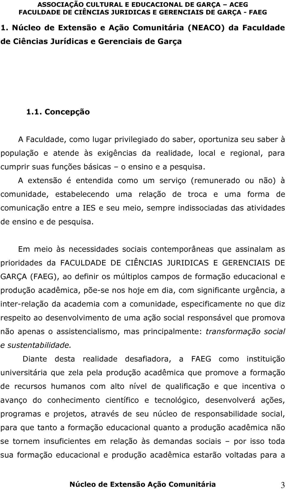 A extensão é entendida como um serviço (remunerado ou não) à comunidade, estabelecendo uma relação de troca e uma forma de comunicação entre a IES e seu meio, sempre indissociadas das atividades de