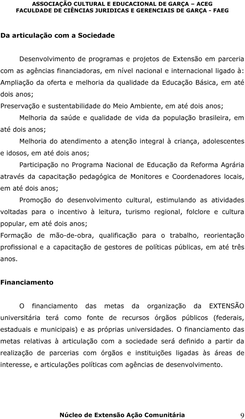 dois anos; Melhoria do atendimento a atenção integral à criança, adolescentes e idosos, em até dois anos; Participação no Programa Nacional de Educação da Reforma Agrária através da capacitação