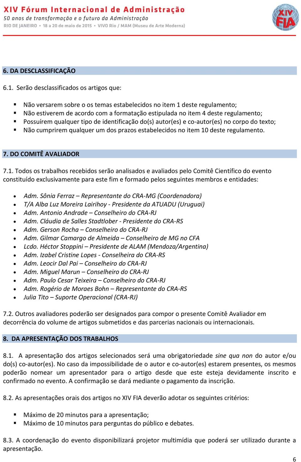 Possuírem qualquer tipo de identificação do(s) autor(es) e co autor(es) no corpo do texto; Não cumprirem qualquer um dos prazos estabelecidos no item 10