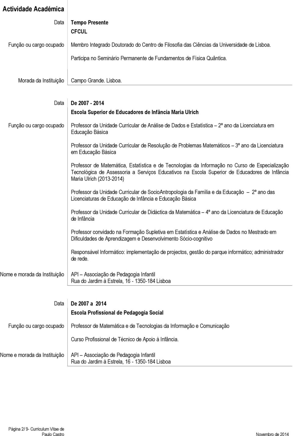 Data De 2007-2014 Escola Superior de Educadores de Infância Maria Ulrich Professor da Unidade Curricular de Análise de Dados e Estatística 2º ano da Licenciatura em Educação Básica Professor da