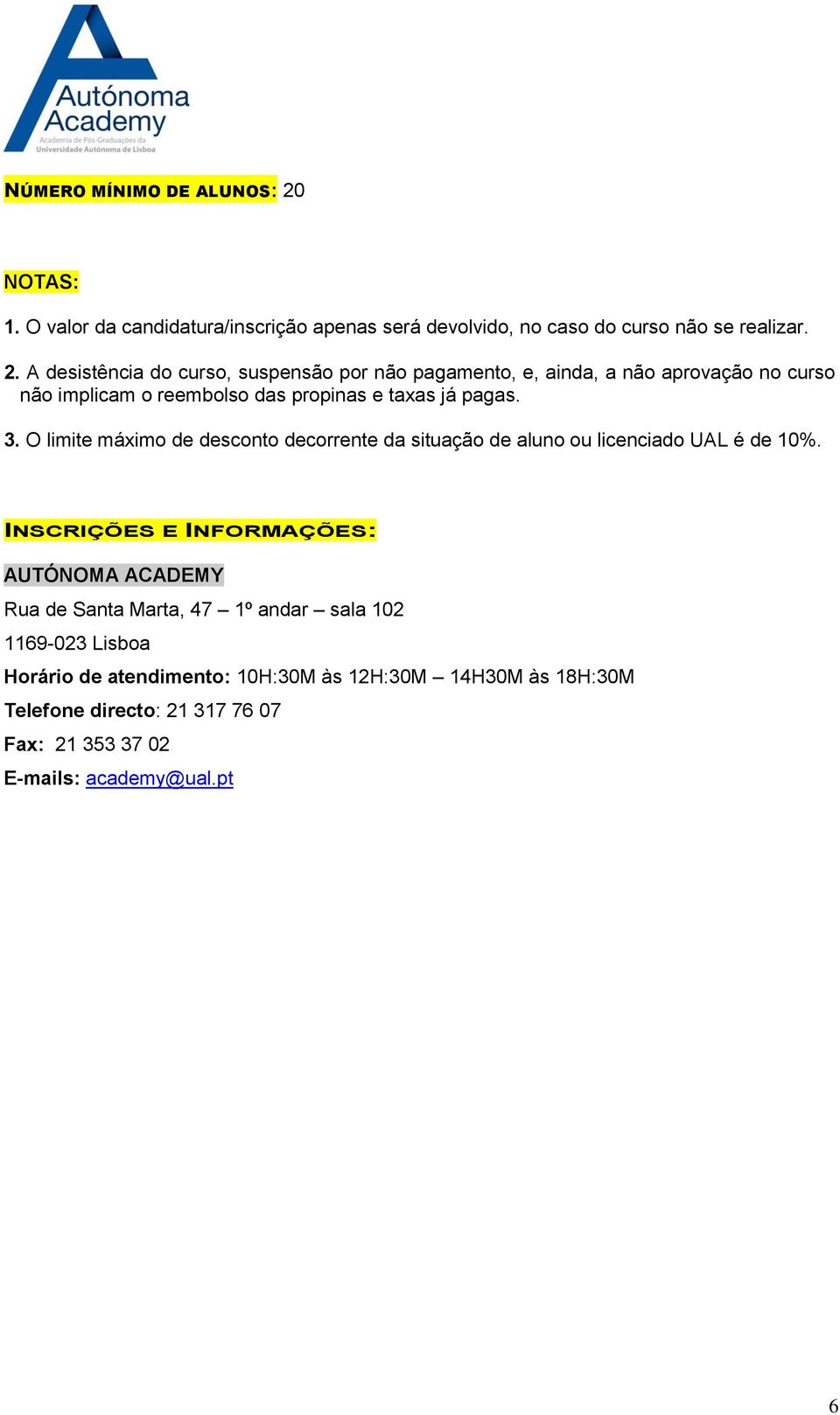 A desistência do curso, suspensão por não pagamento, e, ainda, a não aprovação no curso não implicam o reembolso das propinas e taxas já pagas. 3.