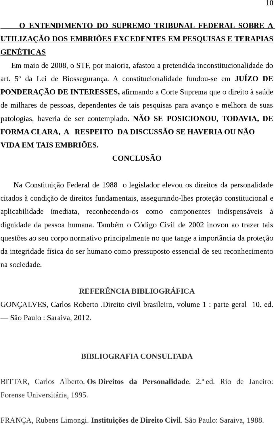 A constitucionalidade fundou-se em JUÍZO DE PONDERAÇÃO DE INTERESSES, afirmando a Corte Suprema que o direito à saúde de milhares de pessoas, dependentes de tais pesquisas para avanço e melhora de