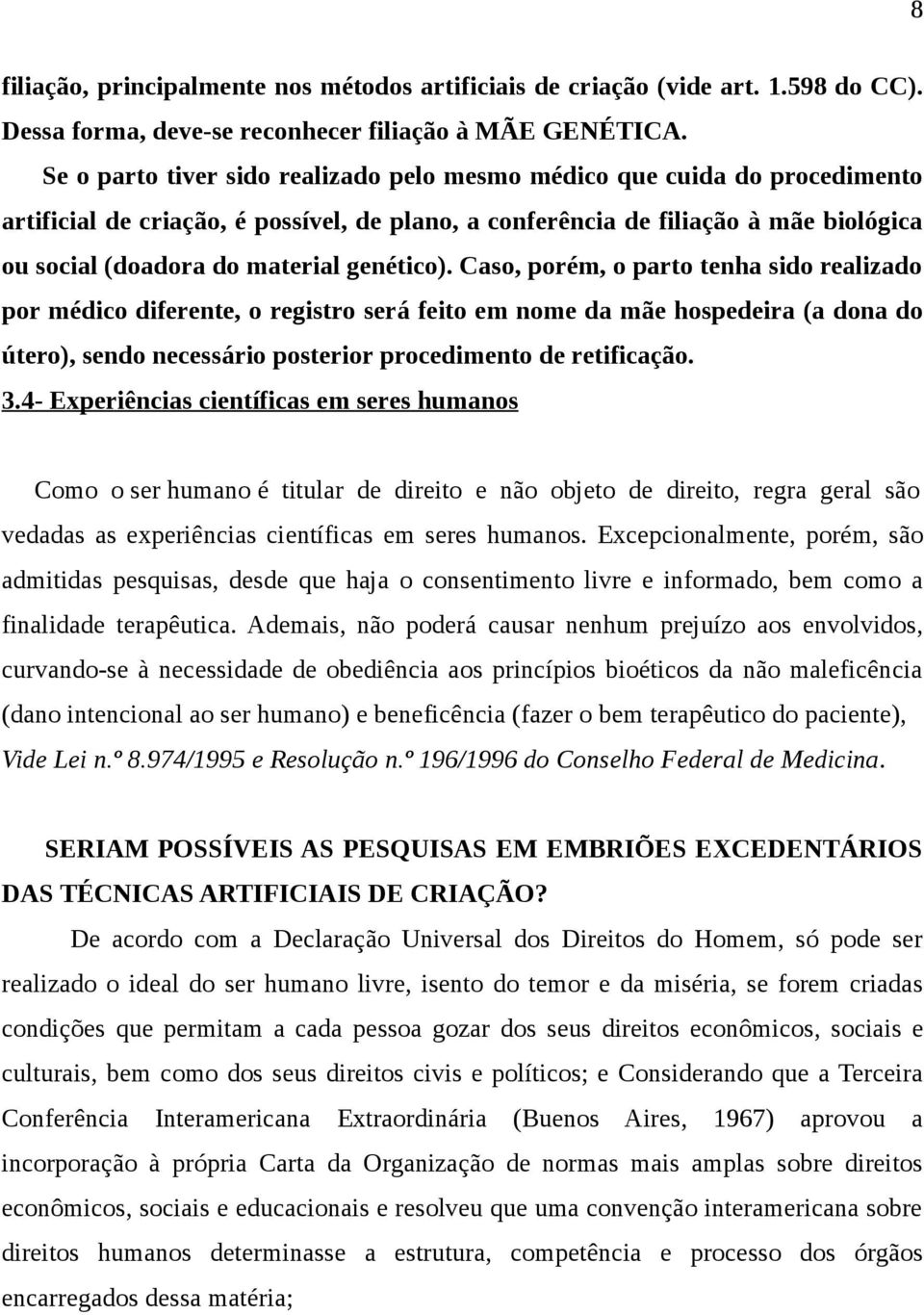 genético). Caso, porém, o parto tenha sido realizado por médico diferente, o registro será feito em nome da mãe hospedeira (a dona do útero), sendo necessário posterior procedimento de retificação. 3.