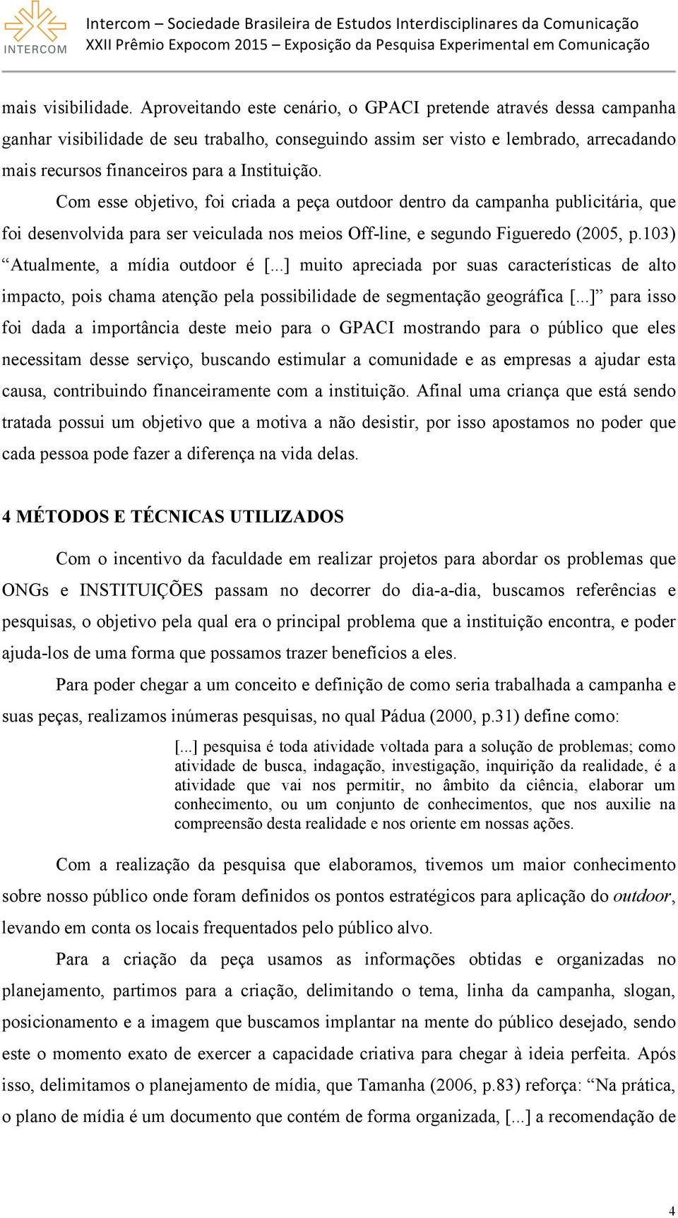 Instituição. Com esse objetivo, foi criada a peça outdoor dentro da campanha publicitária, que foi desenvolvida para ser veiculada nos meios Off-line, e segundo Figueredo (2005, p.