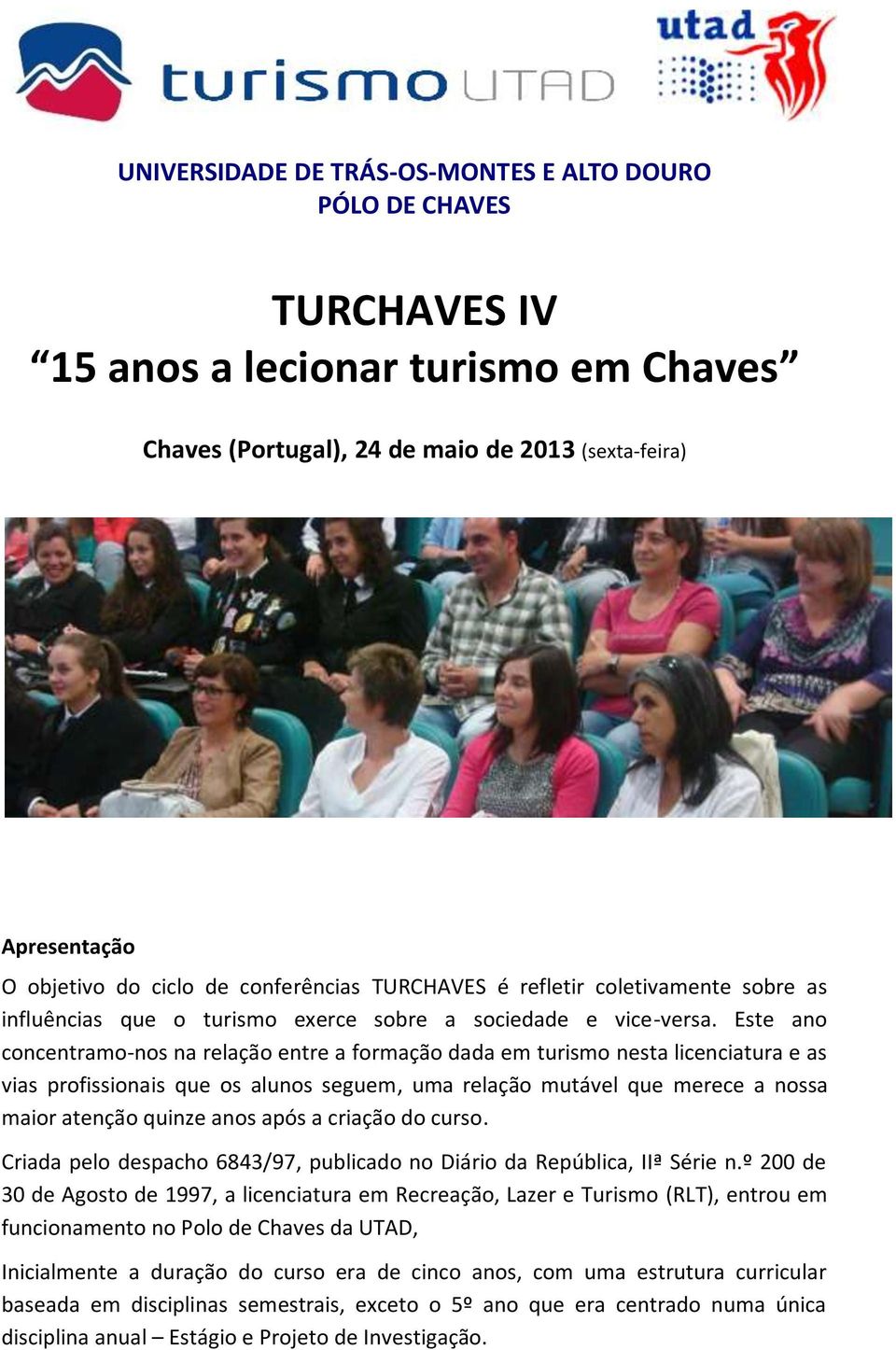 Este ano concentramo-nos na relação entre a formação dada em turismo nesta licenciatura e as vias profissionais que os alunos seguem, uma relação mutável que merece a nossa maior atenção quinze anos