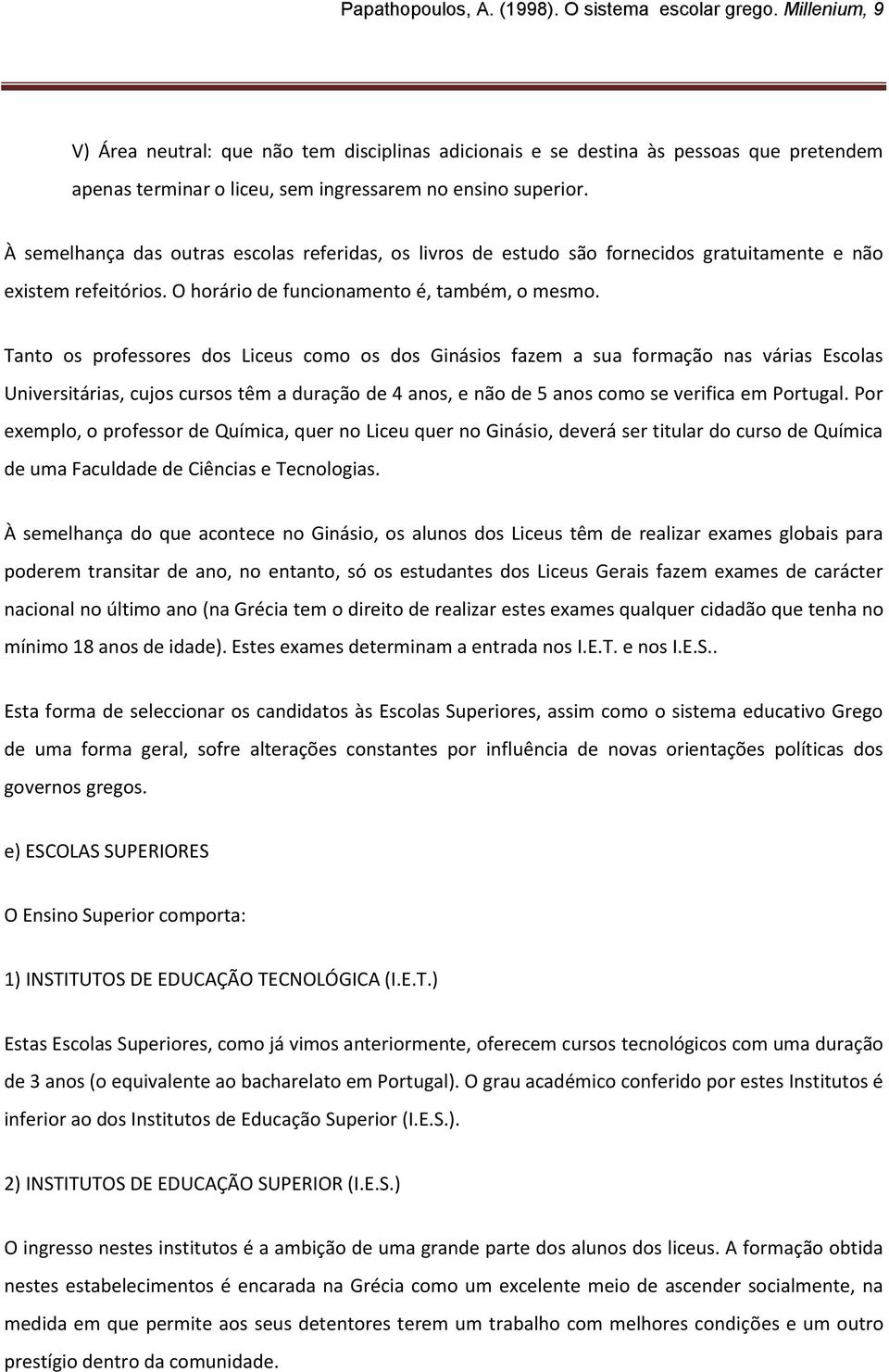 Tanto os professores dos Liceus como os dos Ginásios fazem a sua formação nas várias Escolas Universitárias, cujos cursos têm a duração de 4 anos, e não de 5 anos como se verifica em Portugal.