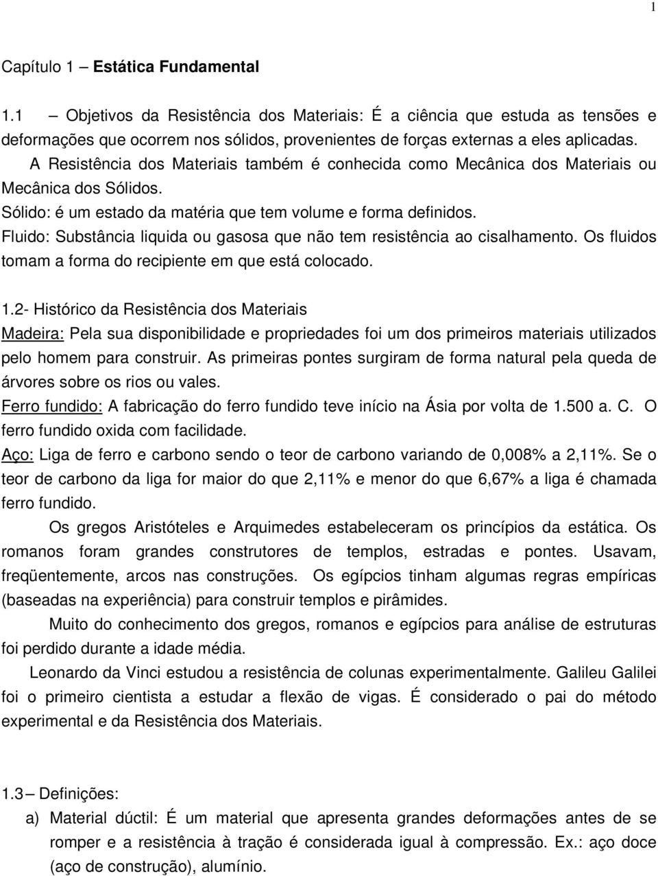 Fluido: Substância liquida ou gasosa que não tem resistência ao cisalhamento. Os fluidos tomam a forma do recipiente em que está colocado.