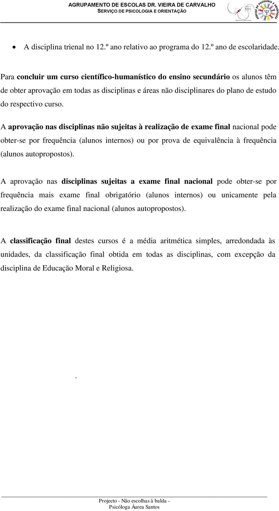 A aprovação nas disciplinas não sujeitas à realização de exame final nacional pode obter-se por frequência (alunos internos) ou por prova de equivalência à frequência (alunos autopropostos).