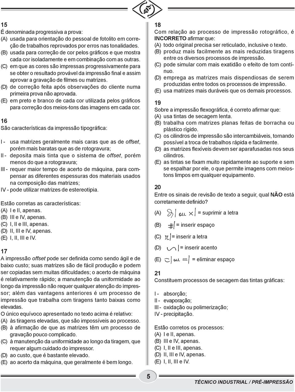 (C) em que as cores são impressas progressivamente para se obter o resultado provável da impressão final e assim aprovar a gravação de filmes ou matrizes.