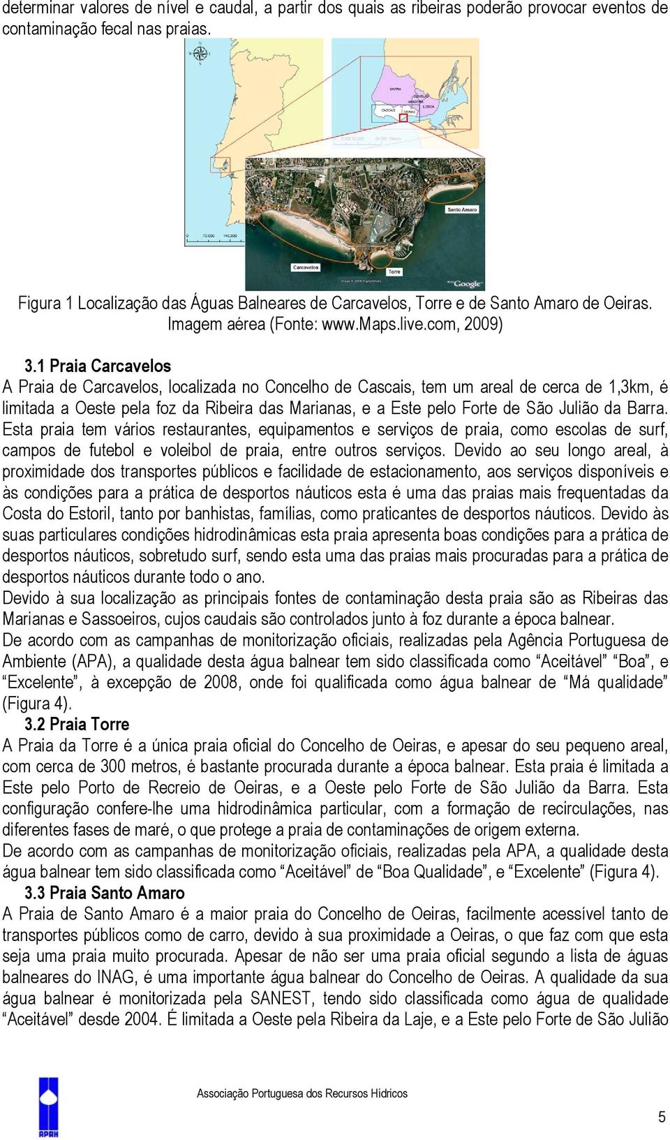 1 Praia Carcavelos A Praia de Carcavelos, localizada no Concelho de Cascais, tem um areal de cerca de 1,3km, é limitada a Oeste pela foz da Ribeira das Marianas, e a Este pelo Forte de São Julião da