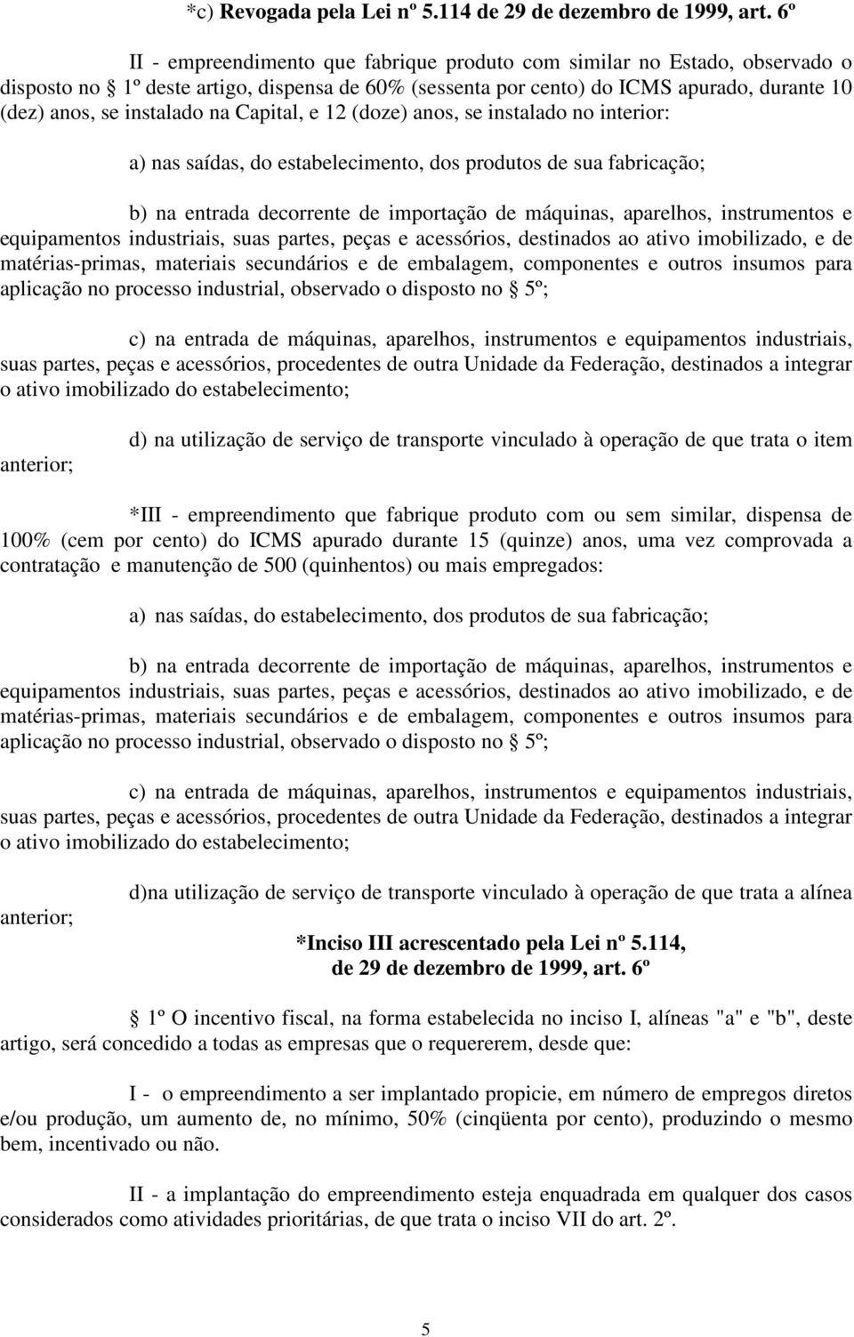 na Capital, e 12 (doze) anos, se instalado no interior: a) nas saídas, do estabelecimento, dos produtos de sua fabricação; b) na entrada decorrente de importação de máquinas, aparelhos, instrumentos