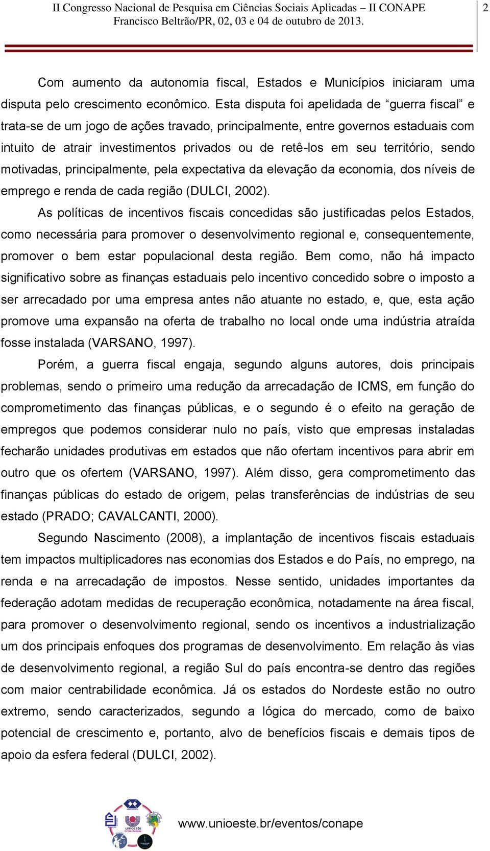 território, sendo motivadas, principalmente, pela expectativa da elevação da economia, dos níveis de emprego e renda de cada região (DULCI, 2002).