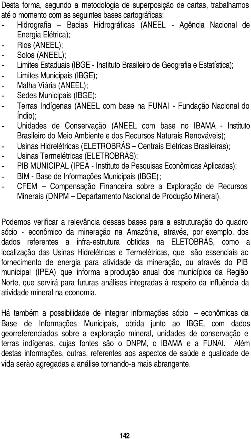 (IBGE); - Terras Indígenas (ANEEL com base na FUNAI - Fundação Nacional do Índio); - Unidades de Conservação (ANEEL com base no IBAMA - Instituto Brasileiro do Meio Ambiente e dos Recursos Naturais