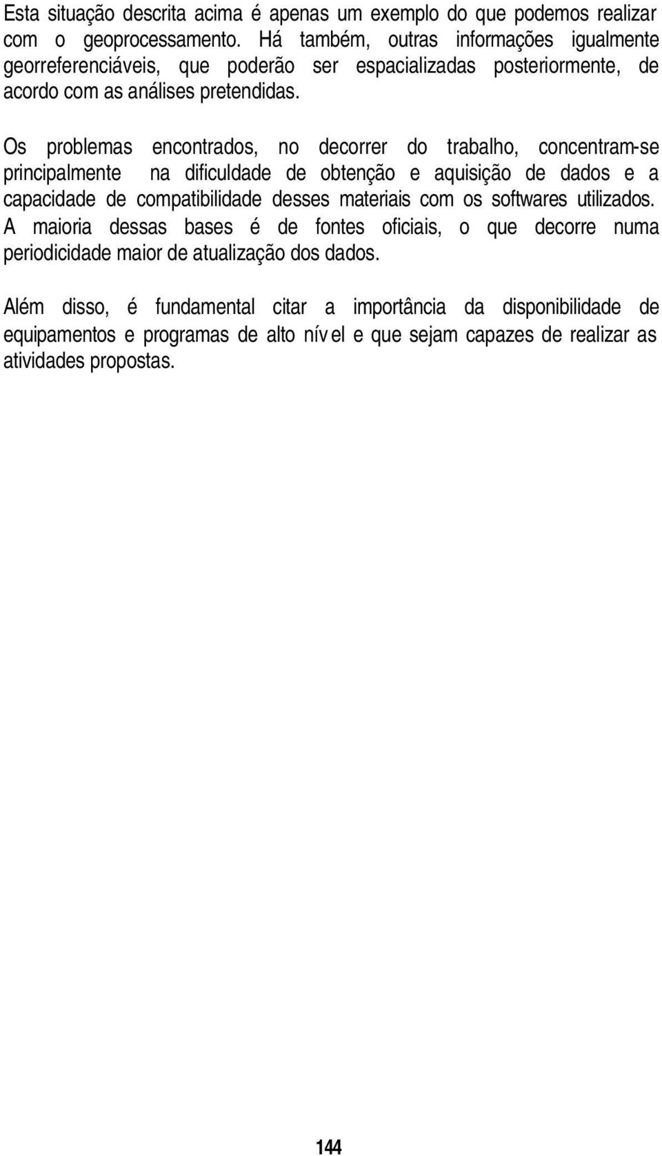 Os problemas encontrados, no decorrer do trabalho, concentram-se principalmente na dificuldade de obtenção e aquisição de dados e a capacidade de compatibilidade desses materiais com