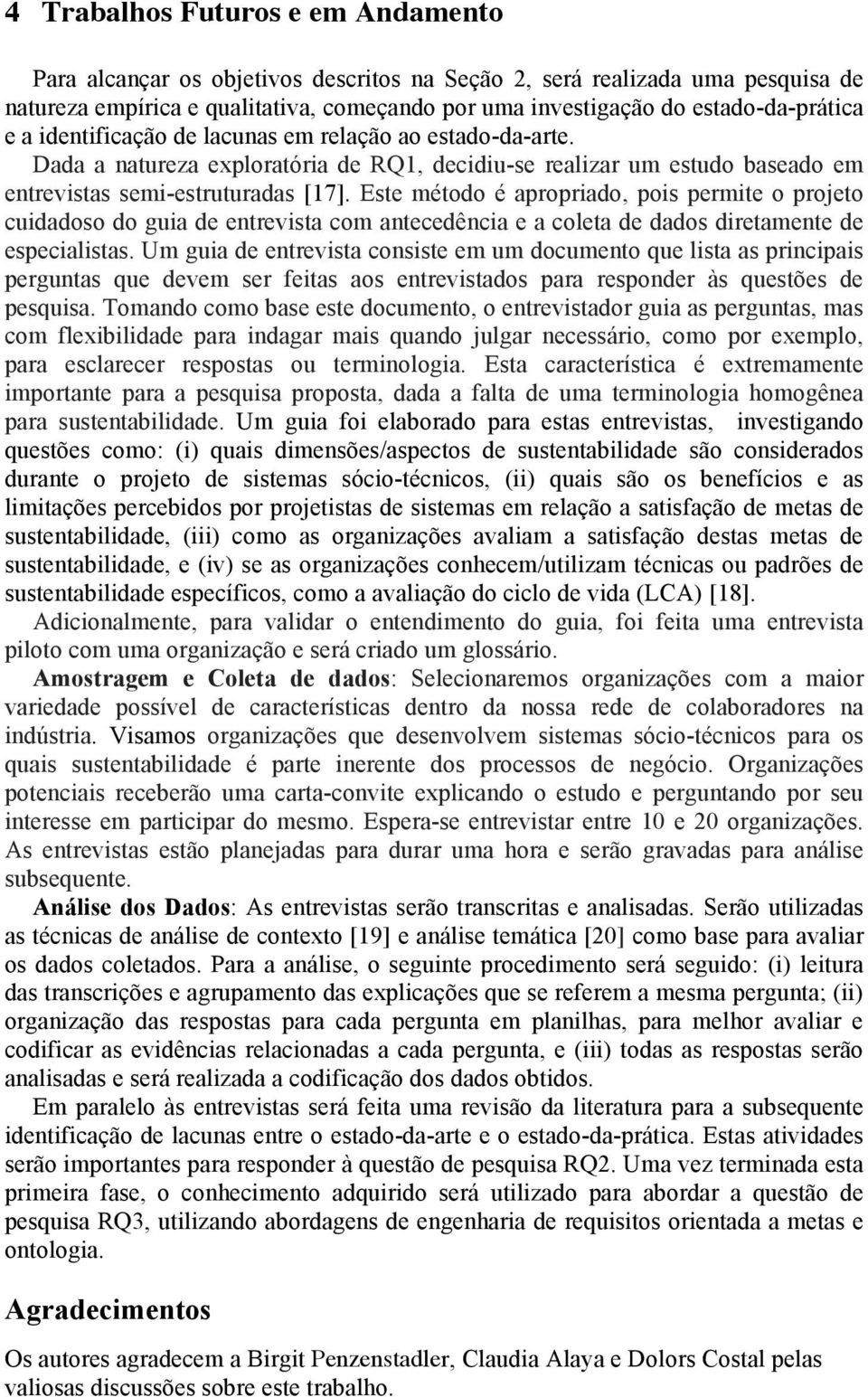 Este método é apropriado, pois permite o projeto cuidadoso do guia de entrevista com antecedência e a coleta de dados diretamente de especialistas.