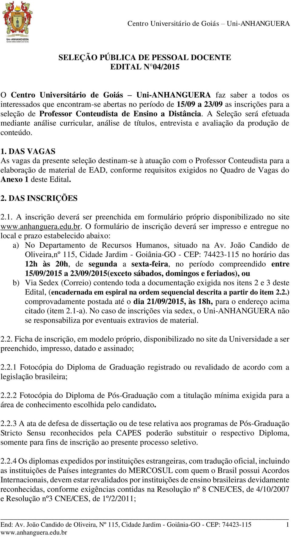 DAS VAGAS As vagas da presente seleção destinam-se à atuação com o Professor Conteudista para a elaboração de material de EAD, conforme requisitos exigidos no Quadro de Vagas do Anexo 1 deste Edital.