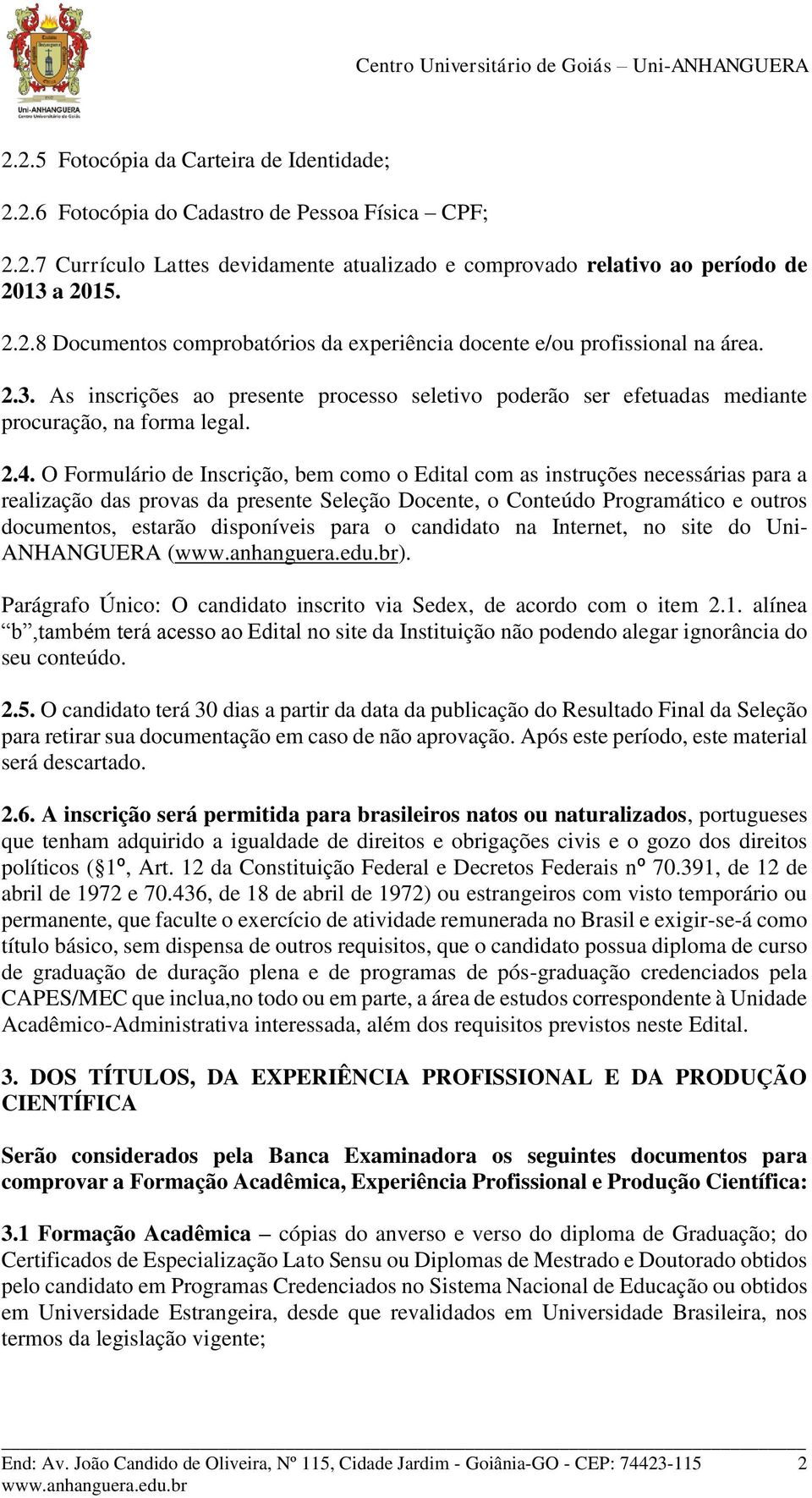 O Formulário de Inscrição, bem como o Edital com as instruções necessárias para a realização das provas da presente Seleção Docente, o Conteúdo Programático e outros documentos, estarão disponíveis