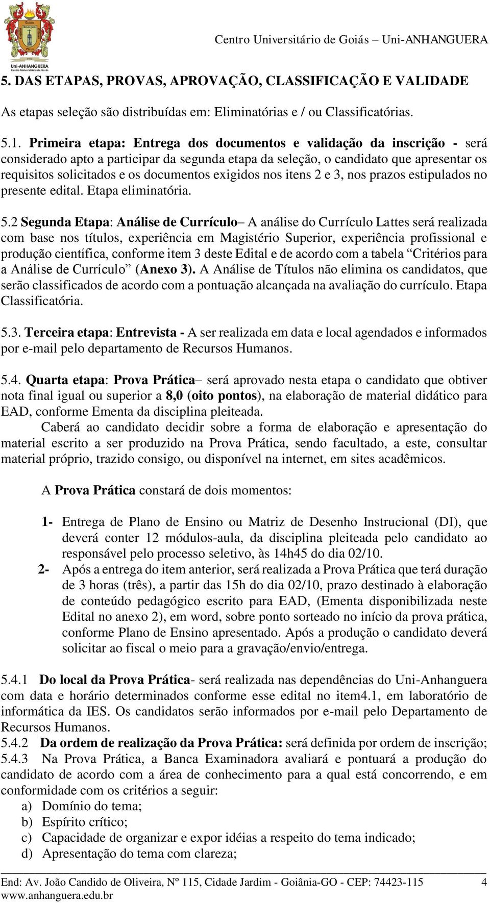 exigidos nos itens 2 e 3, nos prazos estipulados no presente edital. Etapa eliminatória. 5.