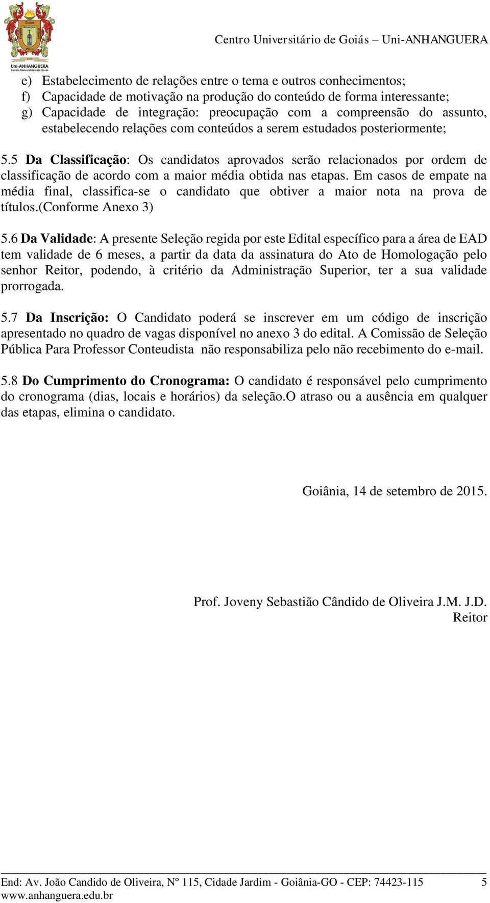 5 Da Classificação: Os candidatos aprovados serão relacionados por ordem de classificação de acordo com a maior média obtida nas etapas.