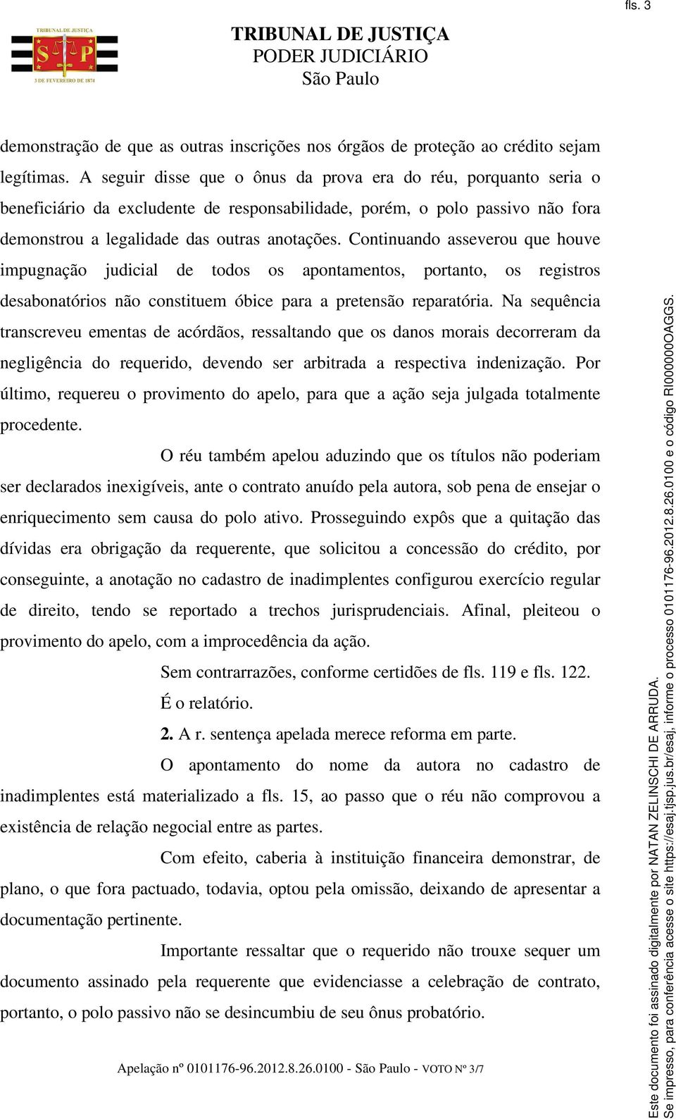 Continuando asseverou que houve impugnação judicial de todos os apontamentos, portanto, os registros desabonatórios não constituem óbice para a pretensão reparatória.