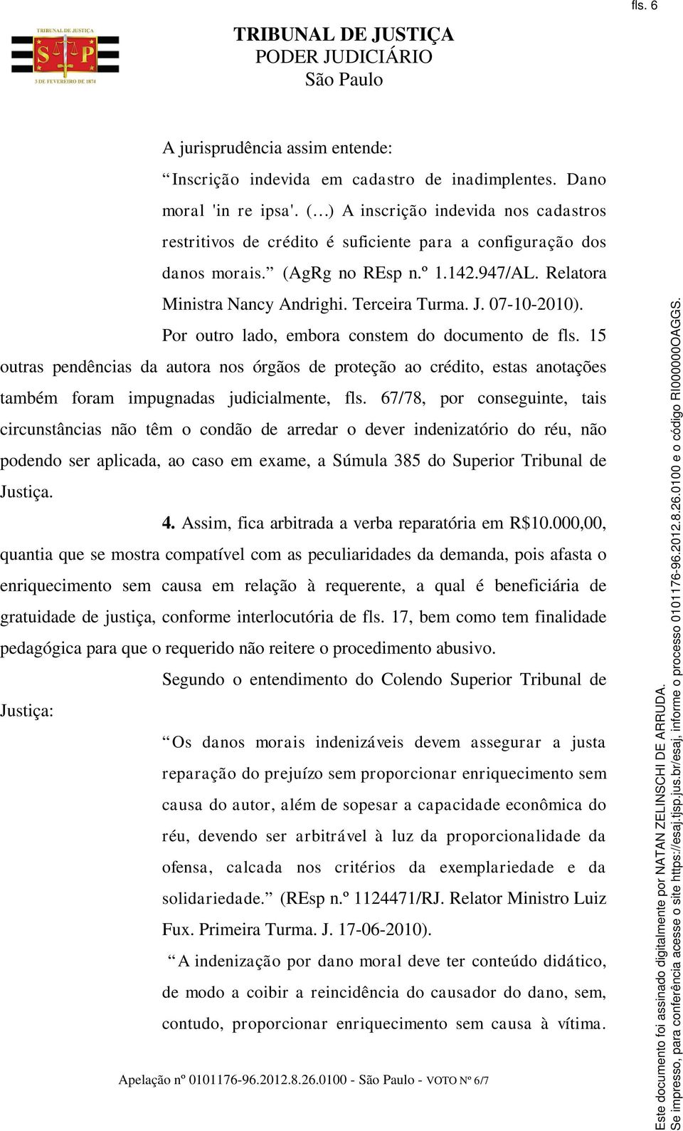 07-10-2010). Por outro lado, embora constem do documento de fls. 15 outras pendências da autora nos órgãos de proteção ao crédito, estas anotações também foram impugnadas judicialmente, fls.