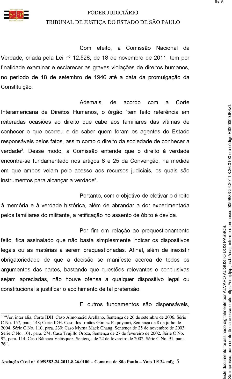 Ademais, de acordo com a Corte Interamericana de Direitos Humanos, o órgão tem feito referência em reiteradas ocasiões ao direito que cabe aos familiares das vítimas de conhecer o que ocorreu e de