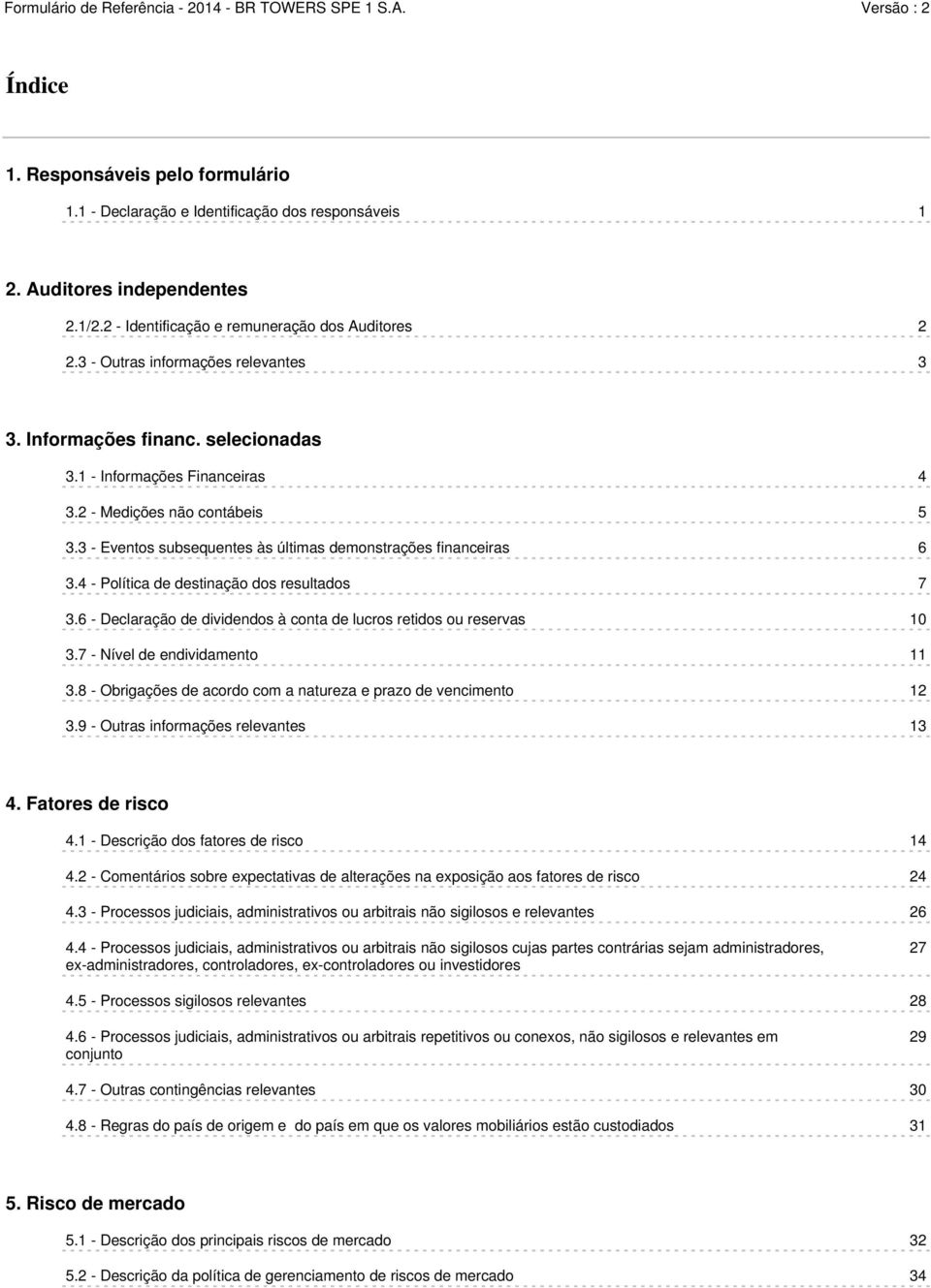 3 - Eventos subsequentes às últimas demonstrações financeiras 6 3.4 - Política de destinação dos resultados 7 3.6 - Declaração de dividendos à conta de lucros retidos ou reservas 10 3.