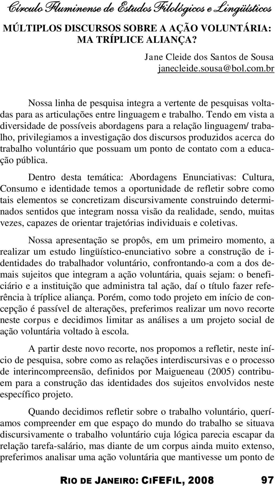 Tendo em vista a diversidade de possíveis abordagens para a relação linguagem/ trabalho, privilegiamos a investigação dos discursos produzidos acerca do trabalho voluntário que possuam um ponto de