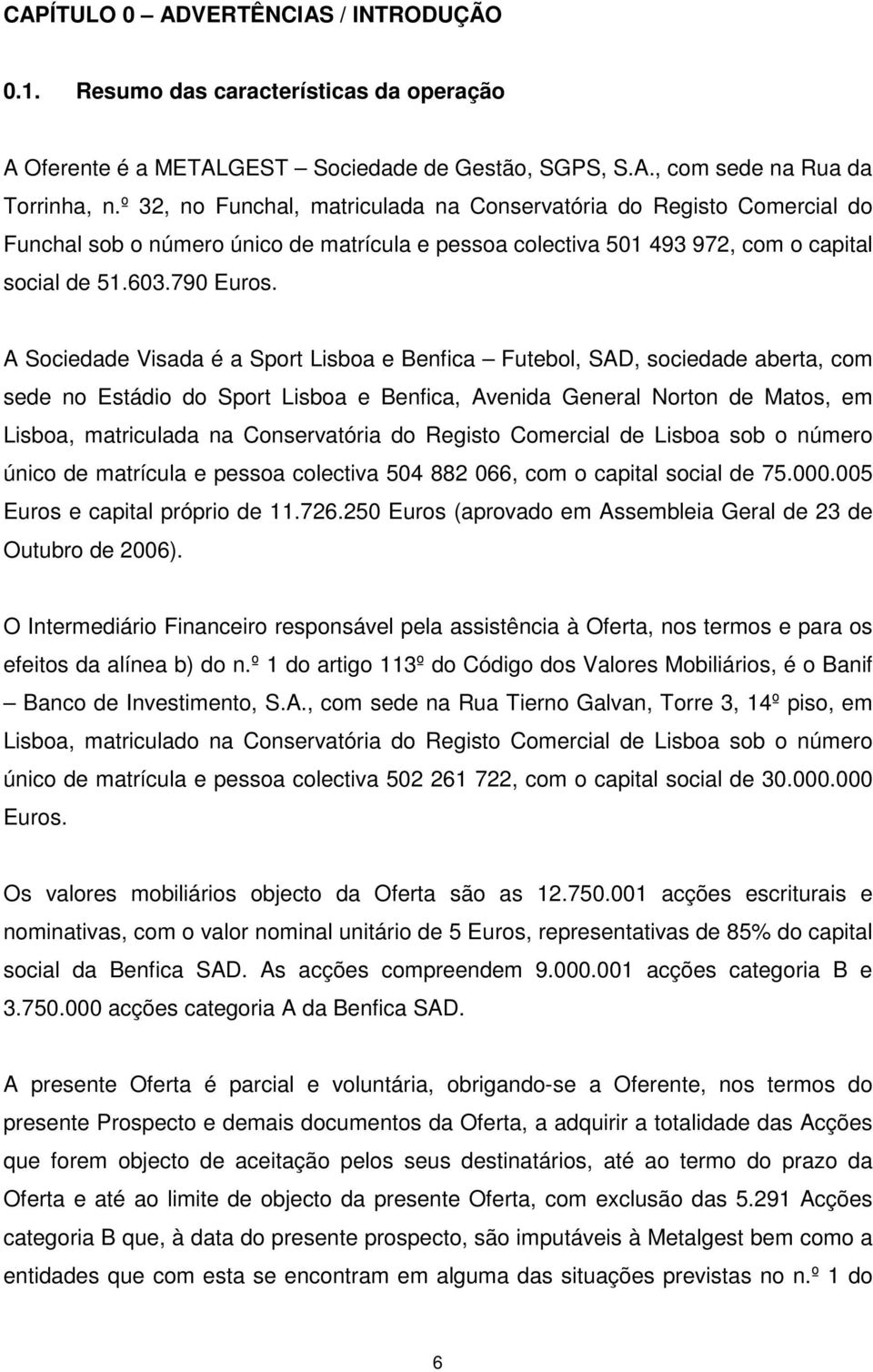 A Sociedade Visada é a Sport Lisboa e Benfica Futebol, SAD, sociedade aberta, com sede no Estádio do Sport Lisboa e Benfica, Avenida General Norton de Matos, em Lisboa, matriculada na Conservatória