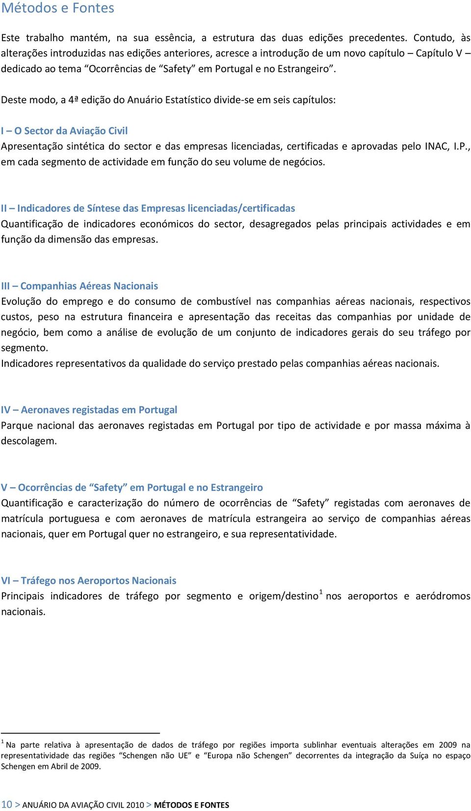 Deste modo, a 4ª edição do Anuário Estatístico divide se em seis capítulos: I O Sector da Aviação Civil Apresentação sintética do sector e das empresas licenciadas, certificadas e aprovadas pelo