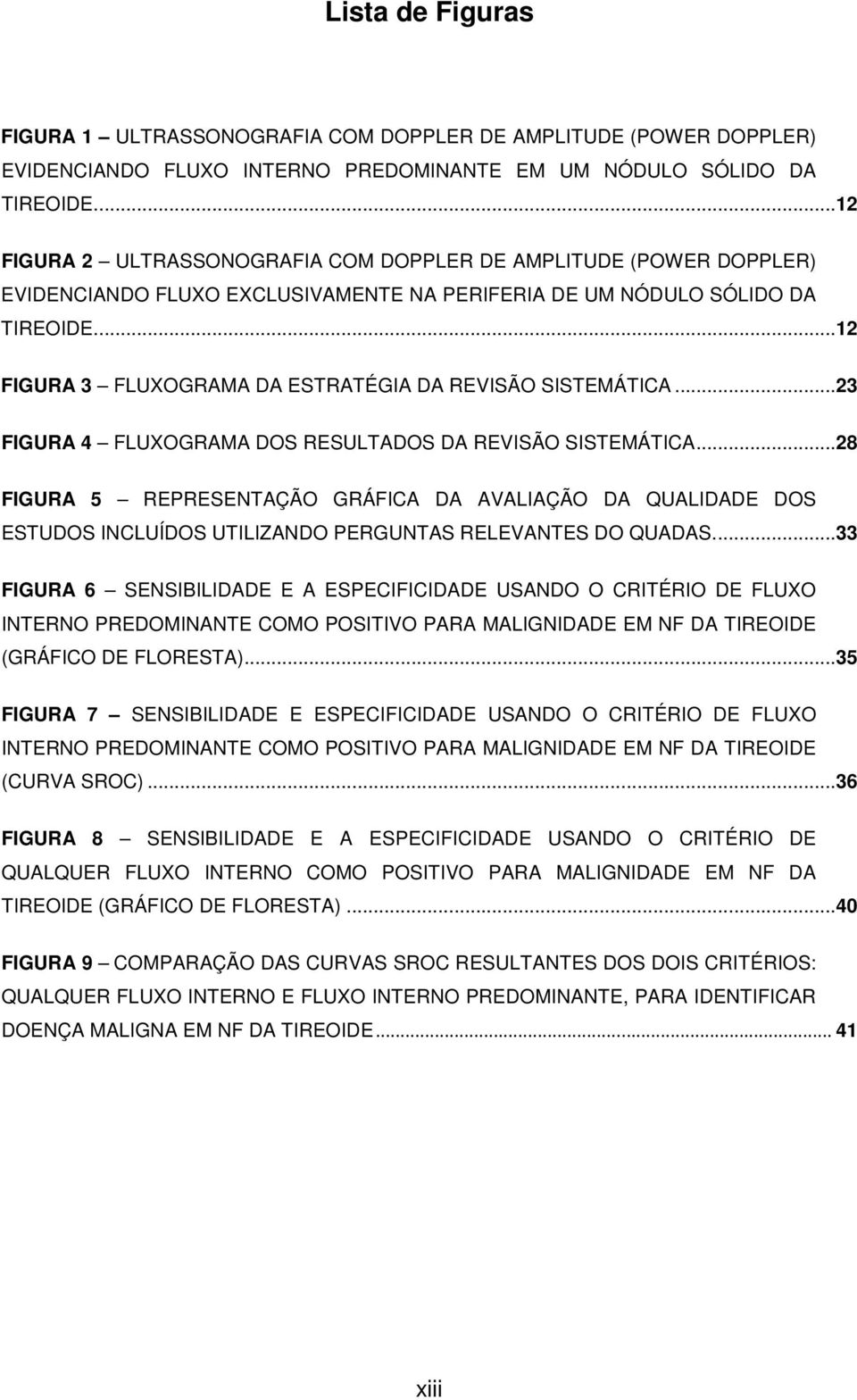 ...12 FIGURA 3 FLUXOGRAMA DA ESTRATÉGIA DA REVISÃO SISTEMÁTICA...23 FIGURA 4 FLUXOGRAMA DOS RESULTADOS DA REVISÃO SISTEMÁTICA.