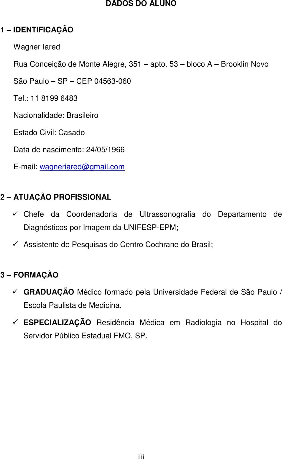 com 2 ATUAÇÃO PROFISSIONAL Chefe da Coordenadoria de Ultrassonografia do Departamento de Diagnósticos por Imagem da UNIFESP-EPM; Assistente de Pesquisas do Centro