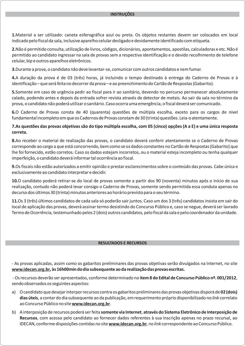 Não é permitido consulta, utilização de livros, códigos, dicionários, apontamentos, apostilas, calculadoras e etc.