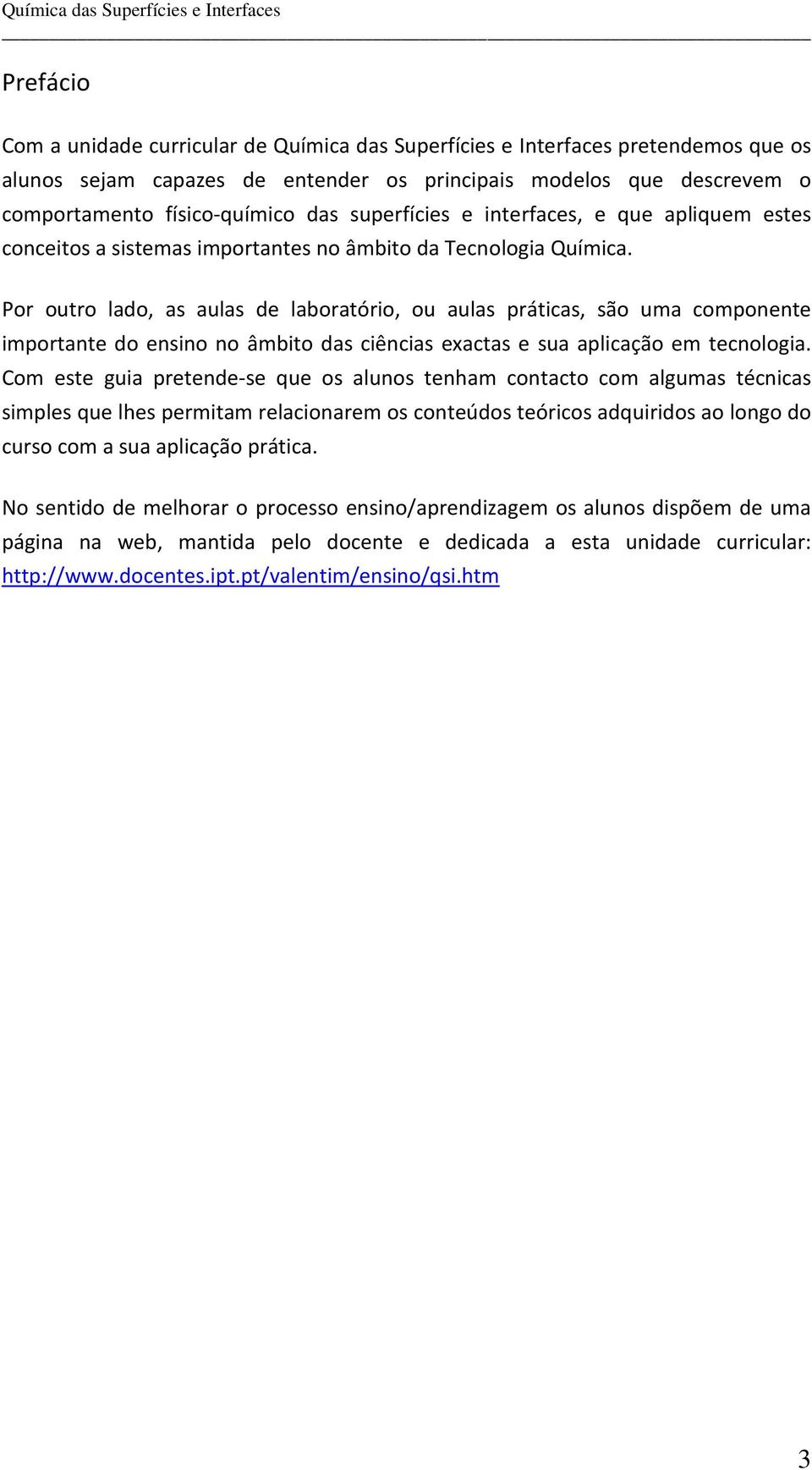 Por outro lado, as aulas de laboratório, ou aulas práticas, são uma componente importante do ensino no âmbito das ciências exactas e sua aplicação em tecnologia.