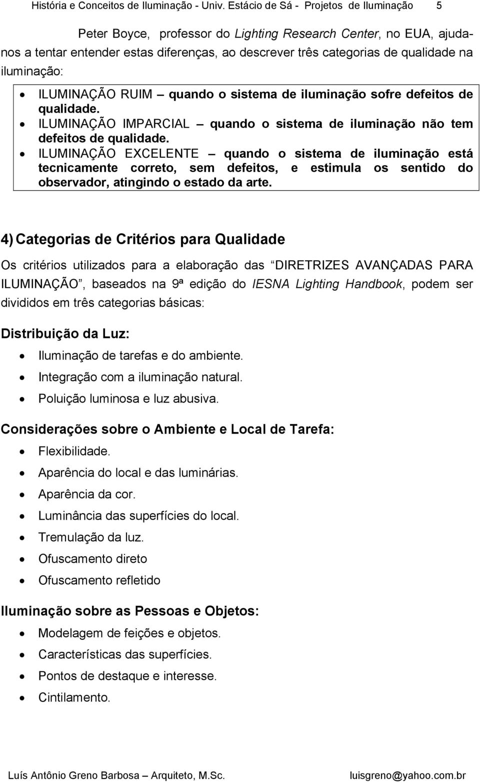 iluminação: ILUMINAÇÃO RUIM quando o sistema de iluminação sofre defeitos de qualidade. ILUMINAÇÃO IMPARCIAL quando o sistema de iluminação não tem defeitos de qualidade.